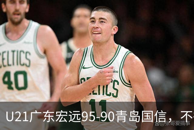 U21广东宏远95-90青岛国信，不得不承认的5个事实，杜锋高兴坏了